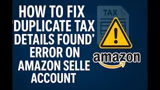 How to Fix 'Duplicate Tax Details Found' Error on Amazon Seller Account