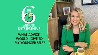 What advice would I give to my younger self? | The 6 Minute Entrepreneur | Sara Davies