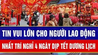 Tin vui lớn cho người lao động: Tổng LĐLĐ Việt Nam nhất trí nghỉ 4 ngày dịp Tết Dương lịch