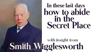 Smith Wigglesworth's Insight How to Abide in the Secret Place in These Days