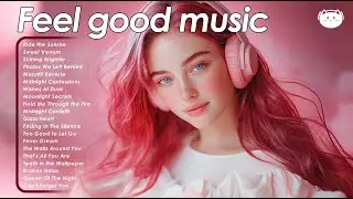 Feel good music 🌿🌿🌿 Songs That Make Everything Feel Easier | Chill Pop
