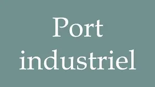 How to Pronounce ''Port industriel'' (Industrial port) Correctly in French