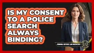 Is My Consent To A Police Search Always Binding?