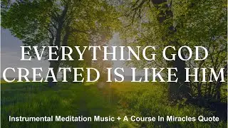 EVERYTHING GOD CREATED IS LIKE HIM - Instrumental Meditation Music + ACIM Quotes - RISE WITH RECIA