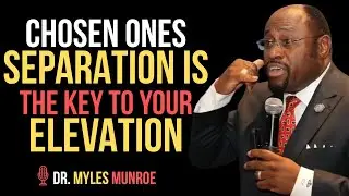 CHOSEN ONES: GOD SAYS SEPARATION IS NECESSARY FOR ELEVATION  ||BY DR.MYLES MUNROE||