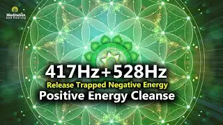 417 Hz + 528 Hz Release All That Trapped Negative Energy l Positive Energy Cleanse Meditation Music