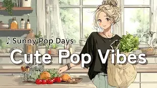 【洋楽BGM】Cute Pop Vibes｜家事や勉強がはかどる♪ 明るくかわいい洋楽チルポップ | Sunny Pop Days | 家事・作業・勉強・ワークアウト