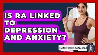 Is RA Linked To Depression And Anxiety? - Rheumatoid Arthritis Wellness Guide