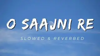 O Saajni Re | Slowed & Reverbed | Arijit Singh | Laapata Ladies | Three Clouds |