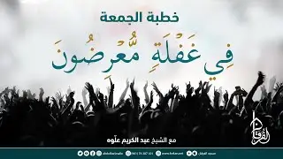 فِي غَفْلَةٍ مُّعْرِضُونَ  || خطبة الجمعة || الشيخ عبد الكريم علّوه || مسجد الفرقان
