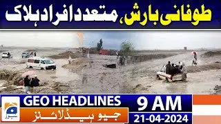 Geo Headlines Today 9 AM | Dozens killed in Pakistan as heavy rain causes flooding | 21st April 2024