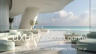 Luxury Focus Lounge | Deep House for Work, Calm & Morning Flow | Vol.32