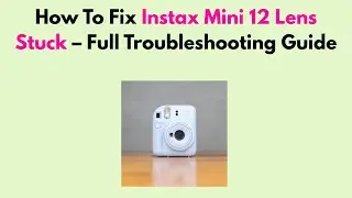 How To Fix Instax Mini 12 Lens Stuck &ndash; Full Troubleshooting Guide