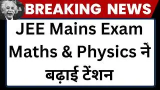 JEE Main Exam:  Chemistry और Physics ने बढ़ाई टेंशन, Maths रही बेहद लेन्दी