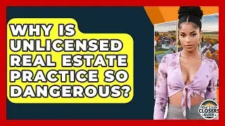 Why Is Unlicensed Real Estate Practice So Dangerous? - Real Estate Closers Guide