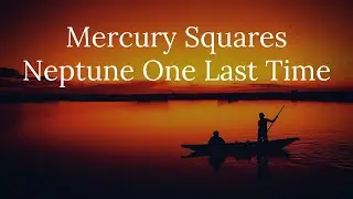 Mercury Squares Neptune One Last Time