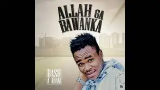 SABUWAR WAKAR BASH A ADAM ALLAH GA BAWANKA