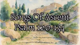 Songs Of Ascent - Psalm 120 to 134
