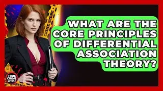 What Are The Core Principles Of Differential Association Theory? | True Crime Lovers