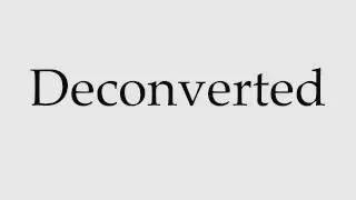 How to Pronounce Deconverted