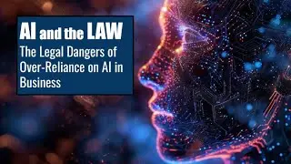 Artificial Intelligence: The Legal Dangers of Over-Reliance on AI in Business