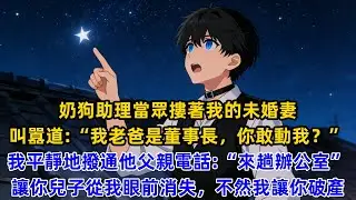 奶狗助理當眾摟著我的未婚妻叫囂道：“我老婆是董事長，你敢動我？”我平靜地撥通他父親電話：“來趟辦公室，讓你兒子從我眼前消失，不然我讓你破產。”#一口气看完 #爽文#狗血 #逆袭 #小说推荐 #黑色書吧