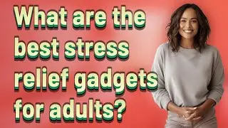 What are the best stress relief gadgets for adults?