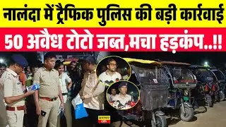नालंदा में ट्रैफिक पुलिस की बड़ी कार्रवाई,50 अवैध टोटो जब्त,मचा हड़कंप..!!