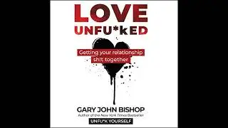 Love Unfu*ked: Getting Your Relationship Sh!t Together by Gary John Bishop | Full Audiobook