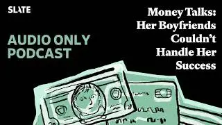 Money Talks: Her Boyfriends Couldn&rsquo;t Handle Her Success | Slate Money