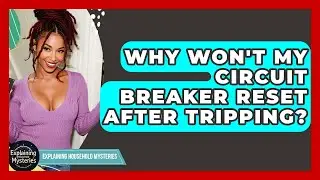 Why Won't My Circuit Breaker Reset After Tripping? - Explaining Household Mysteries