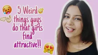 5 WEIRD THINGS GUYS DO THAT GIRLS FIND ATTRACTIVE | teenx