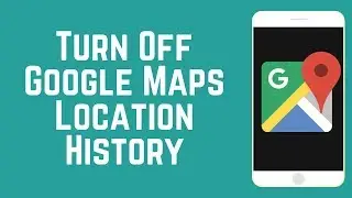How to Turn Off Google Maps Location History on iOS/Android