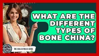 What Are The Different Types Of Bone China? - The Collectibles Guide