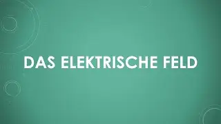 Das elektrische Feld (einfach und kurz erkl&auml;rt)