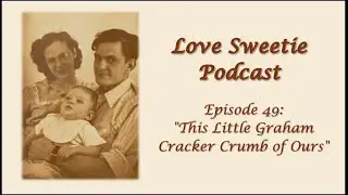 Love Sweetie Podcast - Episode 49: This Little Graham Cracker Crumb of Ours