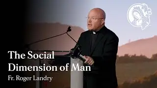 The Social Dimension of Man - Fr. Roger Landry - 2024 Summer Conference