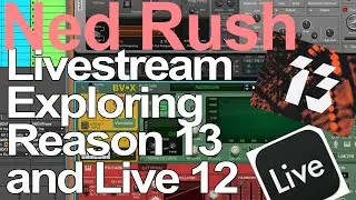 Ned Rush Livestream - Exploring Reason 13 and Live 12