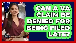 Can a VA Claim Be Denied For Being Filed Late?
