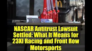 Антимонопольный иск против NASCAR урегулирован: что это значит для 23XI Racing и Front Row Motors...