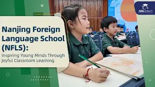 Nanjing Foreign Language School (NFLS): Inspiring Young Minds Through Joyful Classroom Learning