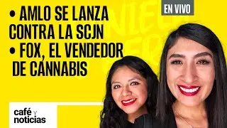 #EnVivo | #Caf&eacute;YNoticias | AMLO se lanza contra la SCJN | Vicente Fox, el vendedor de cannabis