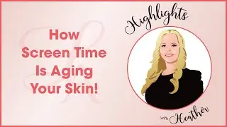 Highlights with Heather - How Screen Time Is Secretly Aging Your Skin!