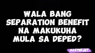 WALA BA TAYONG SEPARATION BENEFIT MULA SA DEPED?