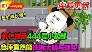 【超好看沙雕🥳】蝦仁繼承444號小賣部，意外發現倉庫竟然能往返大明與現實！#暴走沙雕漫 #逆襲 #沙雕動畫 #穿越 #歷史