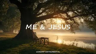 Me & Jesus | Peaceful Instrumental Worship Music for Prayer, Reflection & Quiet Time