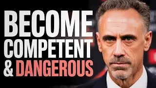 Jordan Peterson | Become Competent and Dangerous