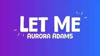 Aurora Adams - Let Me (lyrics)