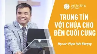Trung Tín Với Chúa Cho Đến Cuối Cùng | Mục Sư Phạm Tuấn Nhượng | Bài Giảng Chúa Nhật