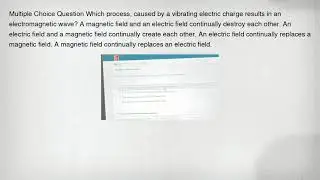 Multiple Choice Question Which process, caused by a vibrating electric charge results in an electrom